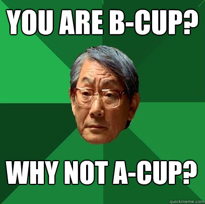 you are B-Cup? Why not A-cup?  High Expectations Asian Father