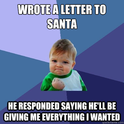 wrote a letter to santa he responded saying he'll be giving me everything I wanted - wrote a letter to santa he responded saying he'll be giving me everything I wanted  Success Kid