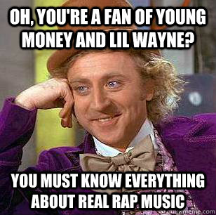 Oh, you're a fan of young money and lil wayne? you must know everything about real rap music - Oh, you're a fan of young money and lil wayne? you must know everything about real rap music  Condescending Wonka