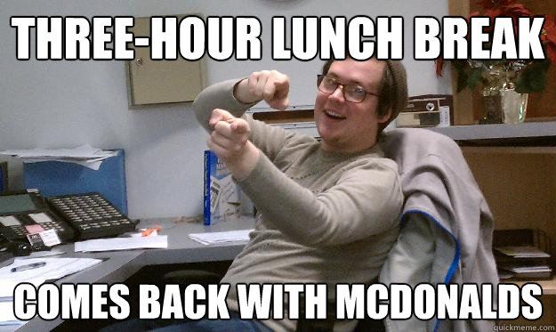 three-hour lunch break comes back with mcdonalds  Scumbag Coworker