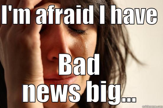 I'M AFRAID I HAVE  BAD NEWS BIG... First World Problems