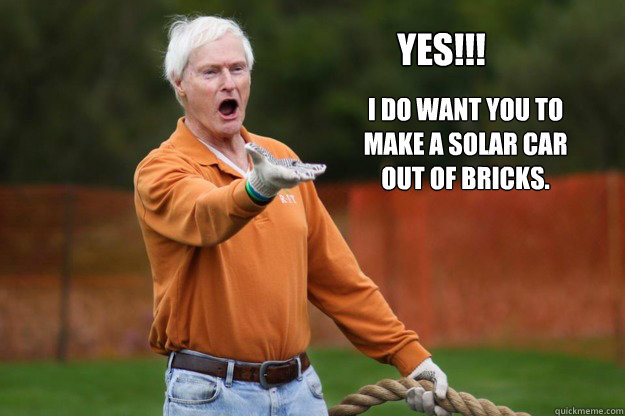 Yes!!! I do want you to make a solar car out of bricks. - Yes!!! I do want you to make a solar car out of bricks.  RITs WTF Destler