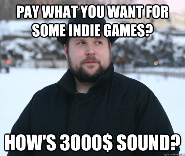 Pay what you want for some indie games? How's 3000$ sound?  