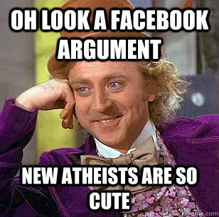 Oh look a facebook argument new atheists are so cute  Condescending Wonka