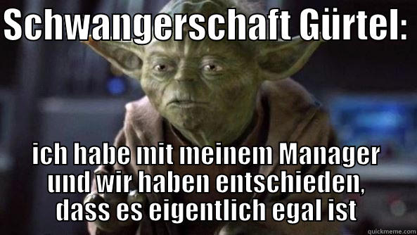 SCHWANGERSCHAFT GÜRTEL:  ICH HABE MIT MEINEM MANAGER UND WIR HABEN ENTSCHIEDEN, DASS ES EIGENTLICH EGAL IST True dat, Yoda.