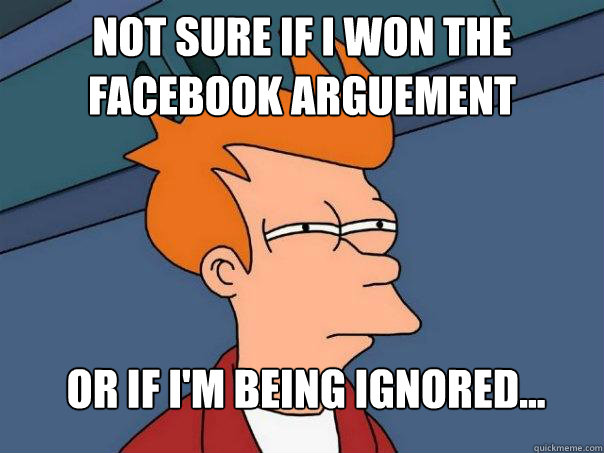 not sure if I won the facebook arguement Or if I'm being ignored... - not sure if I won the facebook arguement Or if I'm being ignored...  Futurama Fry