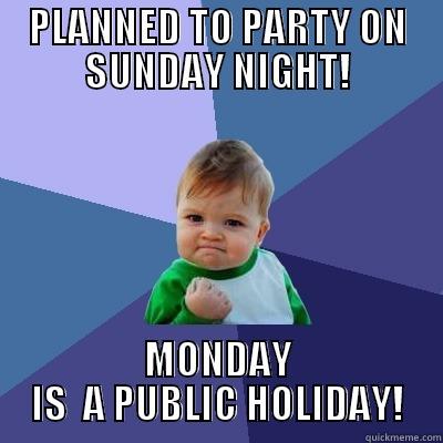 PLANNED TO PARTY ON SUNDAY NIGHT! MONDAY IS  A PUBLIC HOLIDAY! Success Kid