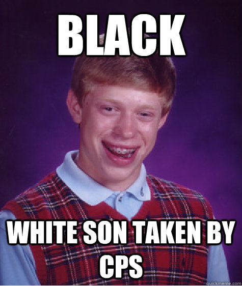 Black white son taken by CPS  Bad Luck Brian