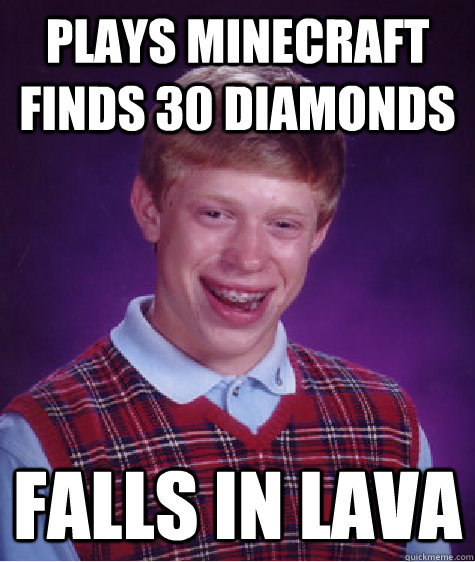 Plays minecraft  finds 30 diamonds falls in lava  Bad Luck Brian