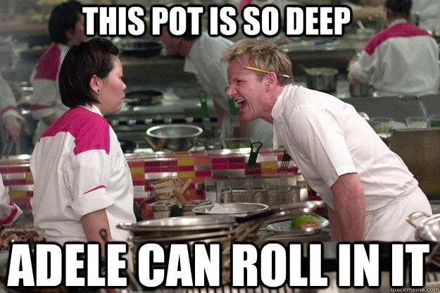 ADELE CAN ROLL IN IT THIS POT IS SO DEEP - ADELE CAN ROLL IN IT THIS POT IS SO DEEP  Misc