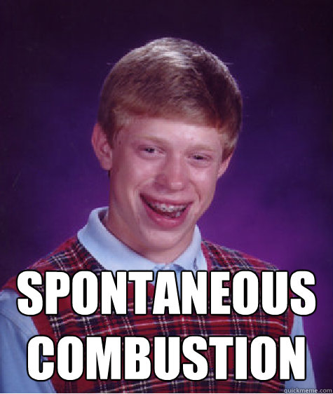  spontaneous combustion -  spontaneous combustion  Bad Luck Brian