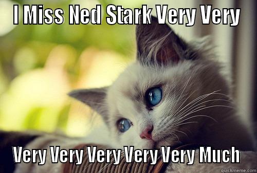 I MISS NED STARK VERY VERY VERY VERY VERY VERY VERY MUCH First World Problems Cat