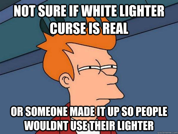 Not sure if white lighter curse is real Or someone made it up so people wouldnt use their lighter  Futurama Fry