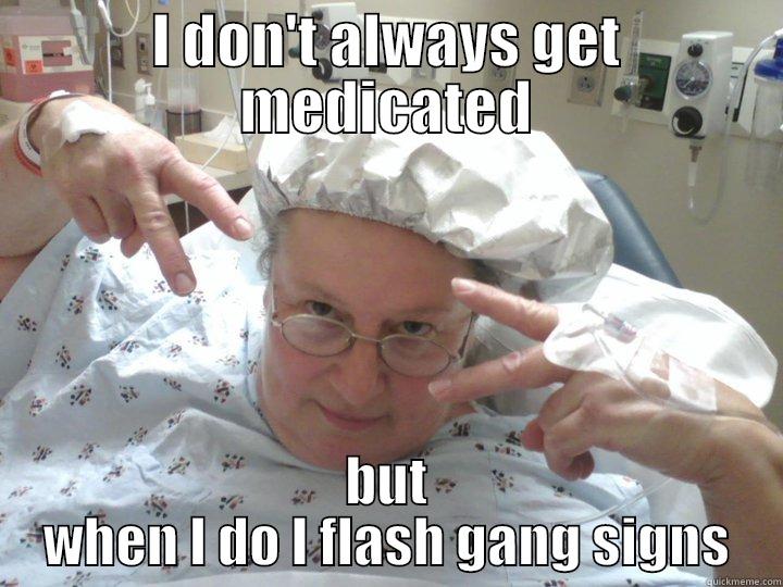 I DON'T ALWAYS GET MEDICATED BUT WHEN I DO I FLASH GANG SIGNS Misc