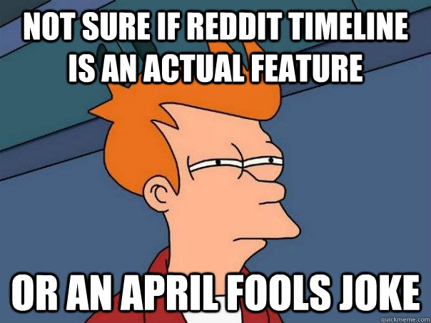 Not sure if reddit timeline is an actual feature Or an april fools joke  Futurama Fry