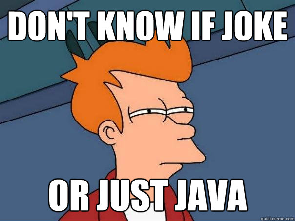 Don't know if joke Or just java  Futurama Fry