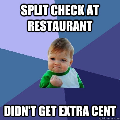 Split check at restaurant Didn't get extra cent - Split check at restaurant Didn't get extra cent  Success Kid