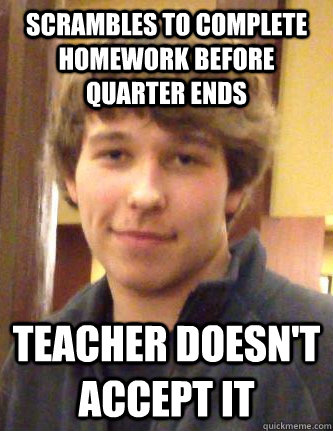 Scrambles to complete homework before quarter ends teacher doesn't accept it - Scrambles to complete homework before quarter ends teacher doesn't accept it  Vadim