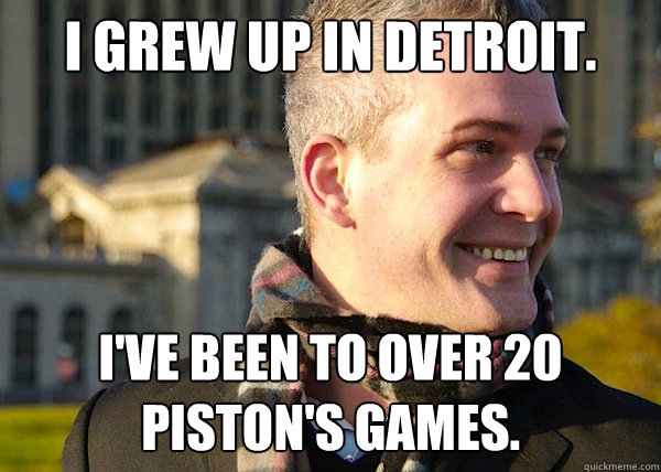 I grew up in Detroit. I've been to over 20 piston's games.  - I grew up in Detroit. I've been to over 20 piston's games.   White Entrepreneurial Guy