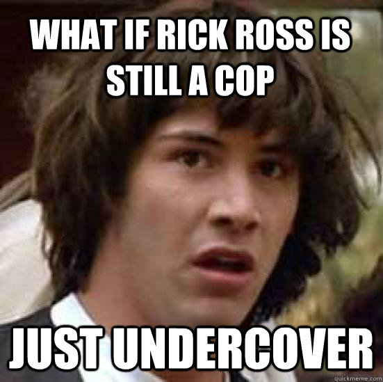 WHAT IF RICK ROSS IS STILL A COP JUST UNDERCOVER - WHAT IF RICK ROSS IS STILL A COP JUST UNDERCOVER  conspiracy keanu