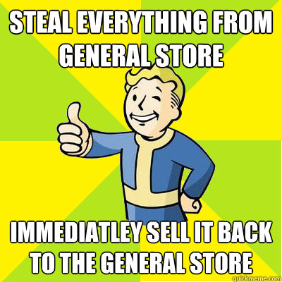 Steal everything from general store immediatley sell it back to the general store - Steal everything from general store immediatley sell it back to the general store  Fallout new vegas