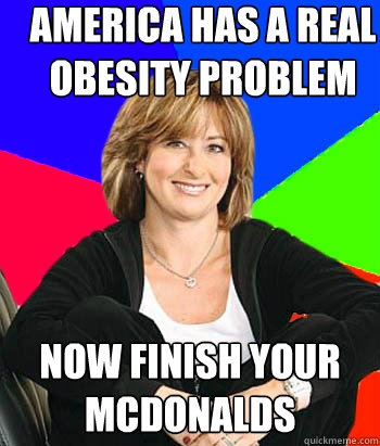 America has a real obesity problem now finish your mcdonalds  Sheltering Suburban Mom