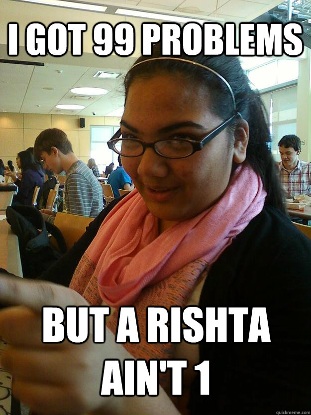 I GOT 99 problems but a rishta ain't 1 - I GOT 99 problems but a rishta ain't 1  Ignorant Desi