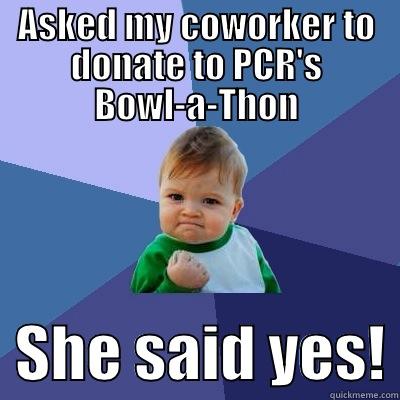 ASKED MY COWORKER TO DONATE TO PCR'S BOWL-A-THON   SHE SAID YES! Success Kid