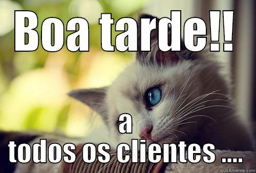 BOA TARDE!! A TODOS OS CLIENTES .... First World Problems Cat