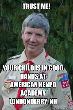 Trust me!  Your child is in good hands at
American kenpo Academy
Londonderry, NH  Harmless Scout Leader