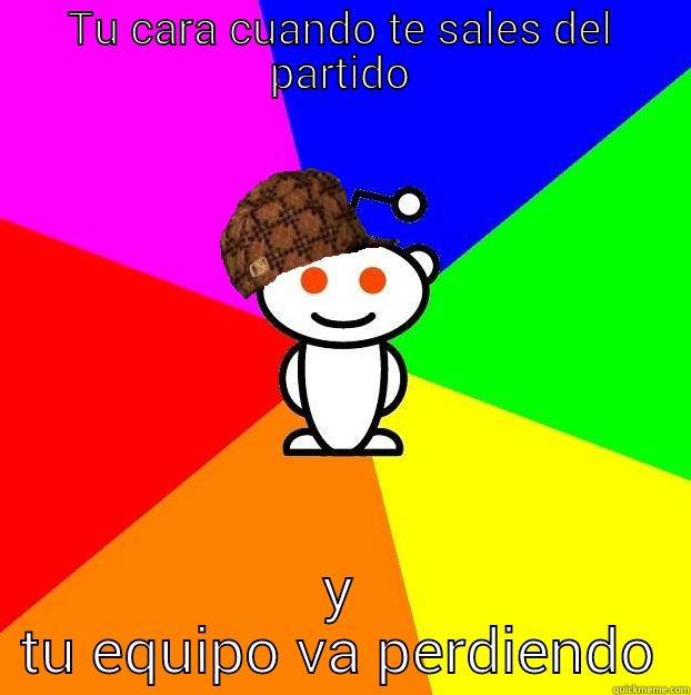 TU CARA CUANDO TE SALES DEL PARTIDO Y TU EQUIPO VA PERDIENDO Scumbag Redditor