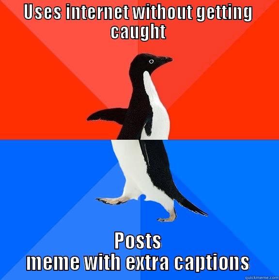 USES INTERNET WITHOUT GETTING CAUGHT POSTS MEME WITH EXTRA CAPTIONS Socially Awesome Awkward Penguin