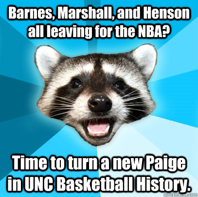 Barnes, Marshall, and Henson all leaving for the NBA? Time to turn a new Paige in UNC Basketball History.   Lame Pun Coon