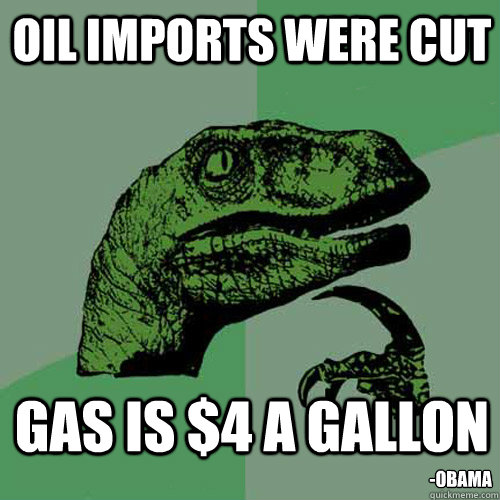 Oil imports were cut Gas is $4 a gallon -Obama  Philosoraptor