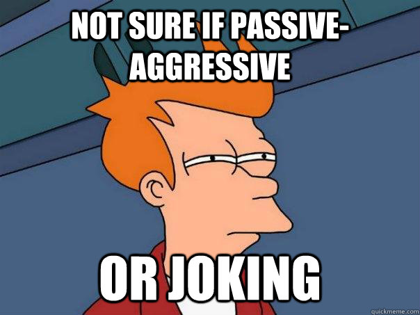 Not sure if passive-aggressive Or joking - Not sure if passive-aggressive Or joking  Futurama Fry