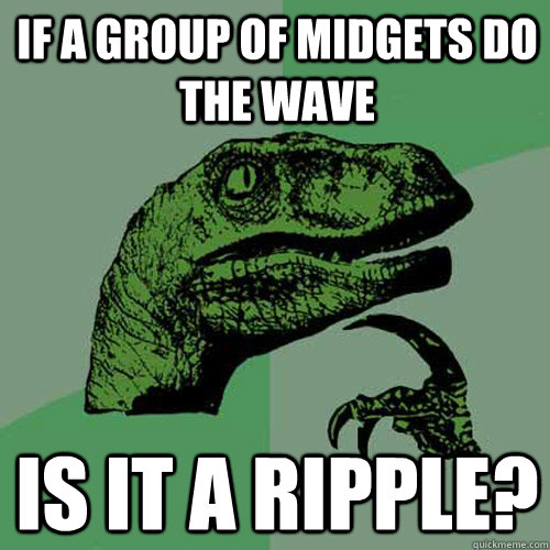 If a group of midgets do the wave Is it a ripple? - If a group of midgets do the wave Is it a ripple?  Philosoraptor