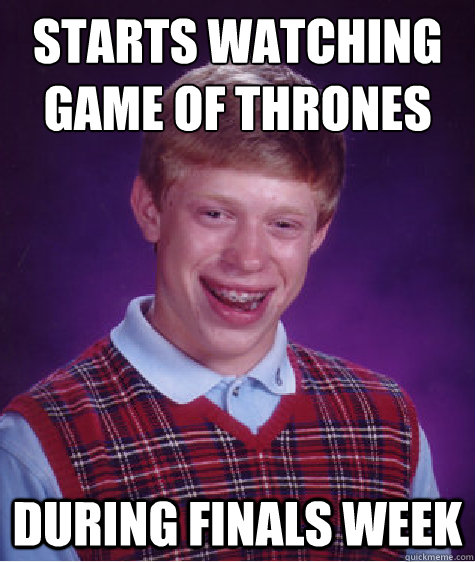 Starts watching Game of Thrones During finals week  Bad Luck Brian