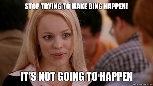 stop trying to make Bing happen! It's not going to happen  regina george