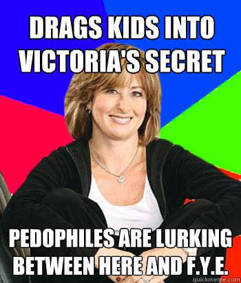 Drags kids into Victoria's Secret Pedophiles are lurking between here and F.Y.E. - Drags kids into Victoria's Secret Pedophiles are lurking between here and F.Y.E.  Sheltering Suburban Mom