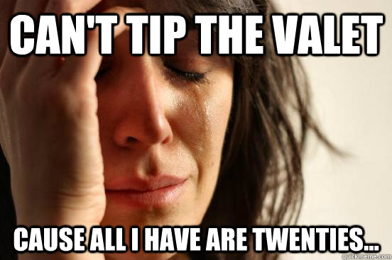 Can't tip the valet cause all i have are twenties...  First World Problems