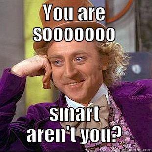 YOU ARE SOOOOOOO SMART AREN'T YOU? Creepy Wonka