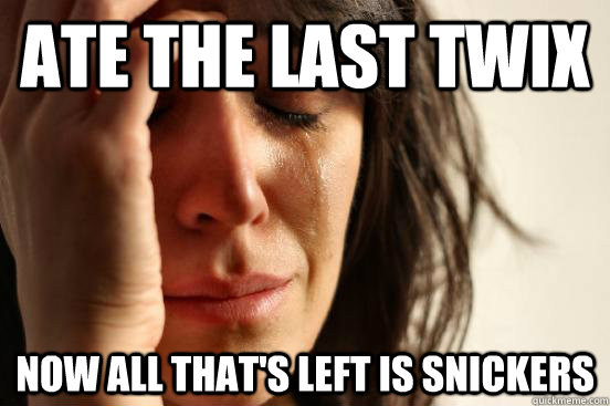 Ate the last Twix Now all that's left is snickers - Ate the last Twix Now all that's left is snickers  First World Problems