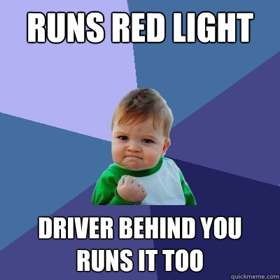 Runs red light driver behind you runs it too  Success Kid