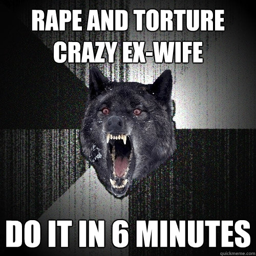 rape and torture crazy ex-wife Do it in 6 minutes  Insanity Wolf