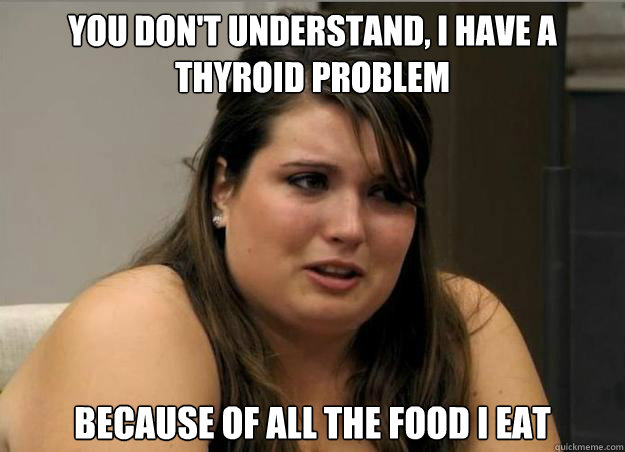 you don't understand, i have a  thyroid problem because of all the food i eat - you don't understand, i have a  thyroid problem because of all the food i eat  Misc