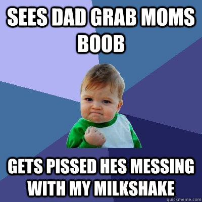 sees dad grab moms boob gets pissed hes messing with my milkshake  Success Kid