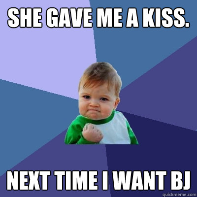 She gave me a kiss. Next time I want BJ  Success Kid