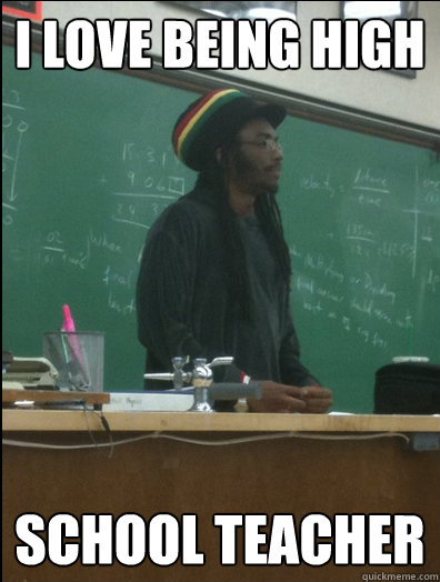 I love being high school teacher - I love being high school teacher  Rasta Science Teacher