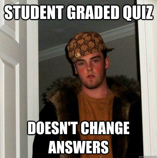 Student graded quiz doesn't change answers  Scumbag Steve