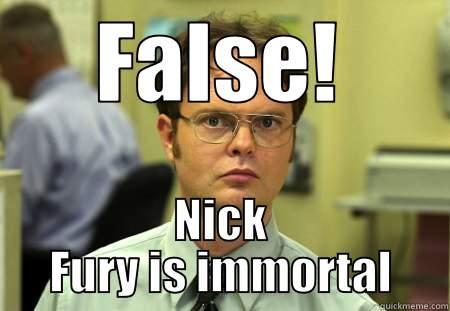 FALSE! NICK FURY IS IMMORTAL. Schrute